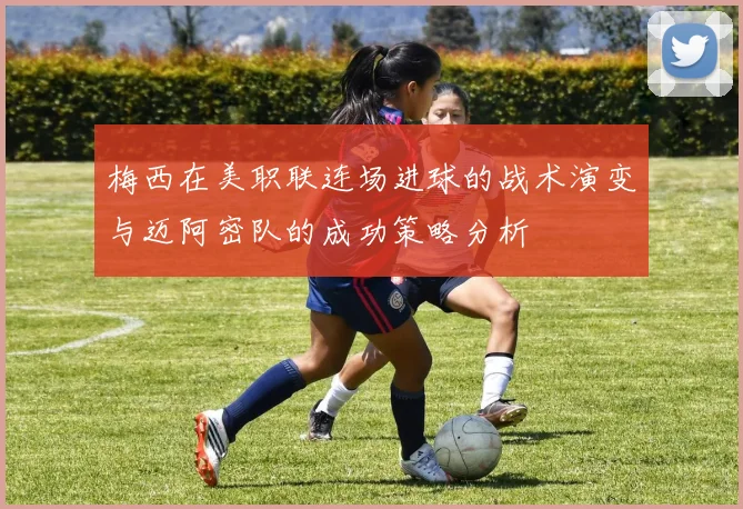 梅西在美职联连场进球的战术演变与迈阿密队的成功策略分析