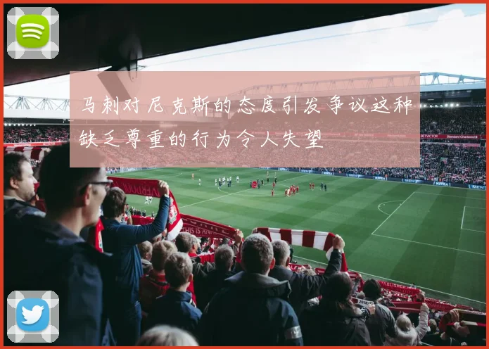 马刺对尼克斯的态度引发争议这种缺乏尊重的行为令人失望
