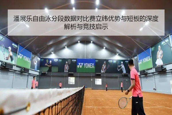 潘展乐自由泳分段数据对比费立纬优势与短板的深度解析与竞技启示